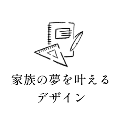 家族の夢を叶えるデザイン