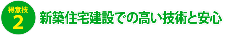 得意技２．新築住宅建築での高い技術と安心