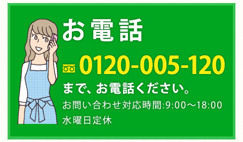 フリーダイアル0120-005-120まで、お電話ください。お問い合わせ対応時間:9:00～18:00水曜日定休