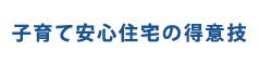 子育て安心住宅の得意技